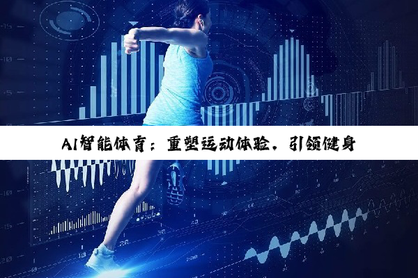 AI智能体育：重塑运动体验，引领健身科技新热潮