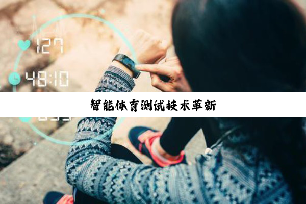 智(zhì)能(néng)体(tǐ)育(yù)测(cè)试(shì)技(jì)术(shù)革(gé)新(xīn)