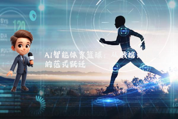AI智能体育篮球:从数据到决策的范式跃迁