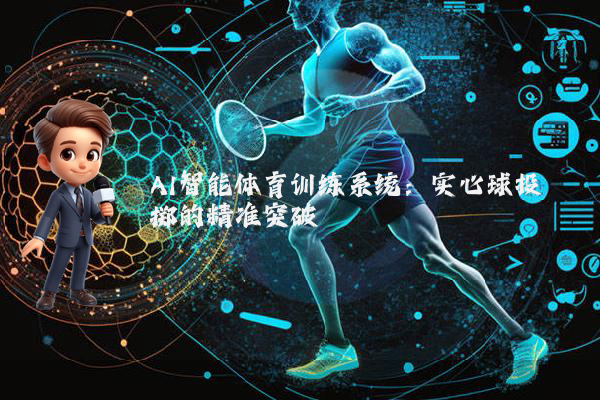 AI智能体育训练系统:实心球投掷的精准突破