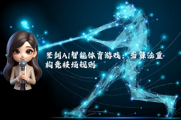 圣剑AI智能体育游戏:当算法重构竞技场规则