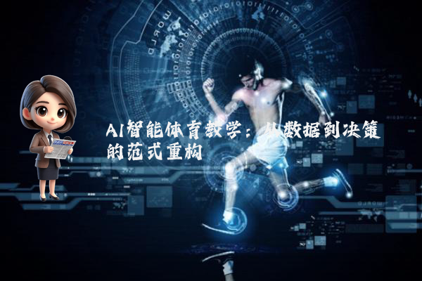 AI智能体育教学：从数据到决策的范式重构