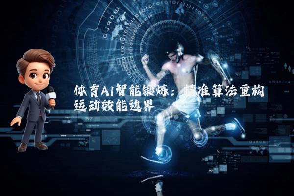 体育AI智能锻炼:精准算法重构运动效能边界