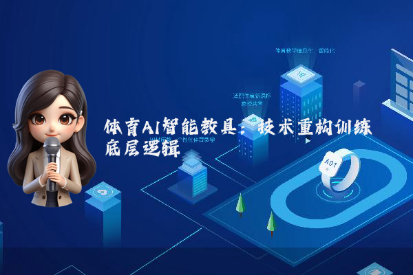 体育AI智能教具:技术重构训练底层逻辑