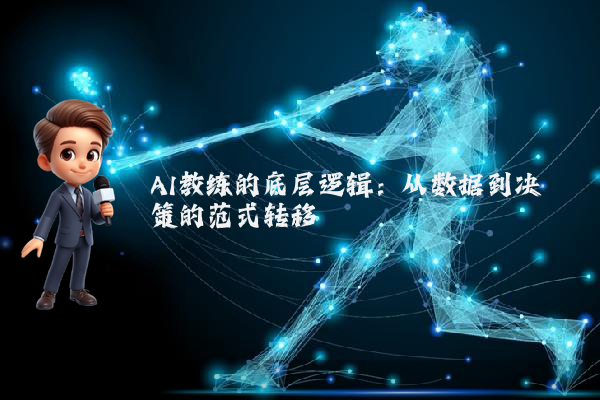 AI教练的底层逻辑:从数据到决策的范式转移