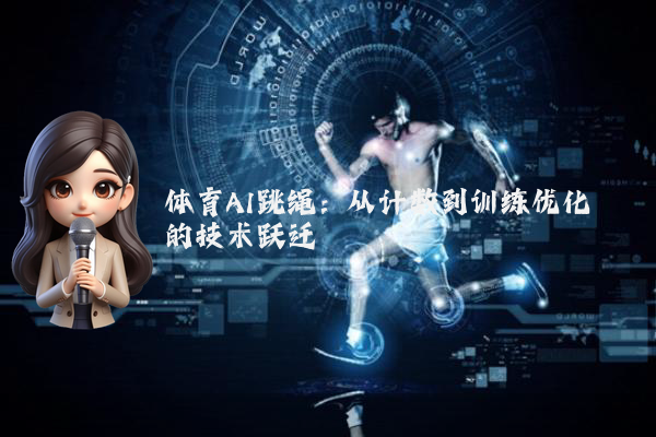 体育AI跳绳:从计数到训练优化的技术跃迁