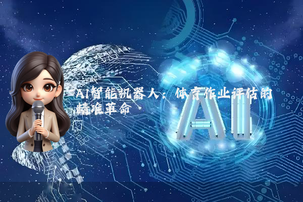 AI智能机器人:体育作业评估的精准革命