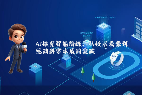 AI体育智能陪练:从技术表象到运动科学本质的突破