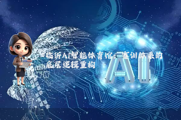 临沂AI智能体育馆:赛训体系的底层逻辑重构