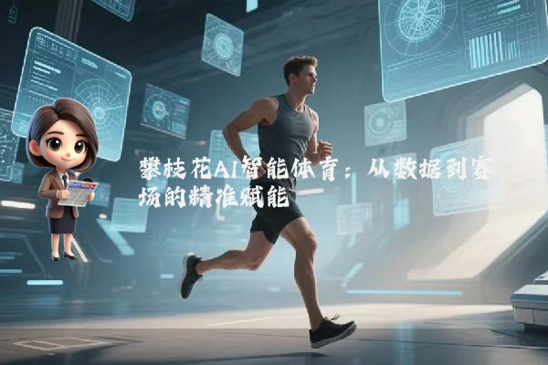 攀枝花AI智能体育:从数据到赛场的精准赋能