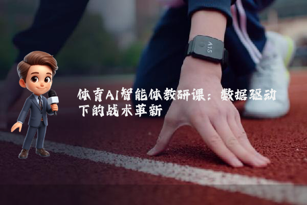 体育AI智能体教研课:数据驱动下的战术革新