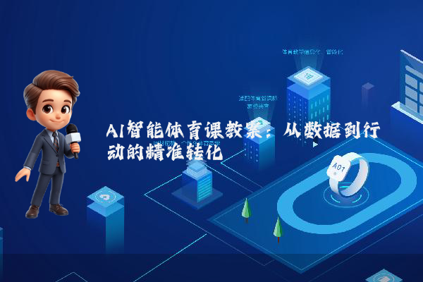 AI智能体育课教案:从数据到行动的精准转化